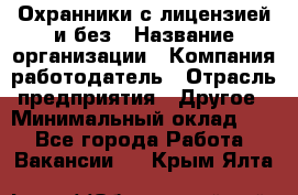 Охранники с лицензией и без › Название организации ­ Компания-работодатель › Отрасль предприятия ­ Другое › Минимальный оклад ­ 1 - Все города Работа » Вакансии   . Крым,Ялта